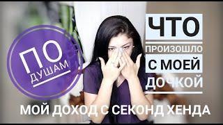 По душам! Мой доход с Секонд Хенда//Что случилось с моим ребенком?!