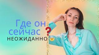 ГДЕ ОН СЕЙЧАС  ЭТО НЕОЖИДАННО 