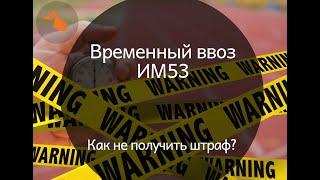 Временный ввоз. Таможенная процедура ИМ53. Как с ней работать?