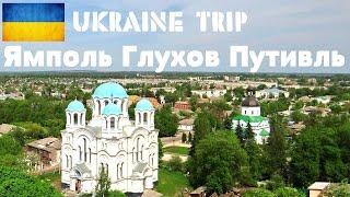 UKRAINE TRIP  ЯМПОЛЬ ГЛУХОВ ПУТИВЛЬ