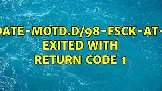 /etc/update-motd.d/98-fsck-at-reboot exited with return code 1