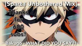 (600 SUBS SPECIAL) [Sparta Unbothered Mix] Bakugo - WHAT DID YOU SAY?!