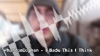 PhantomDogman - I Made This I Think