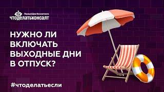 Нужно ли включать выходные дни в отпуск?