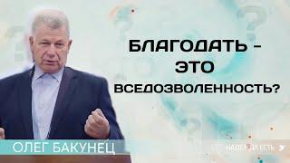 Благодать или вседозволенность | Олег Бакунец