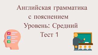 Тест по грамматике английского языка с пояснением| Тест 1| Средний уровень.