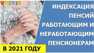 Индексация пенсий работающим и неработающим пенсионерам в 2021 году.