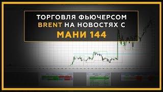 Торговля фьючерсом на нефть марки Brent на новостях с торговым роботом МАНИ 144. 18+