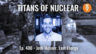 Ep 400: Josh Mesner - Director of Operations, Last Energy