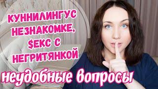 Неудобные вопросы: куни незнакомке, лесбик с негритянкой, совет себе в прошлом с учётом опыта