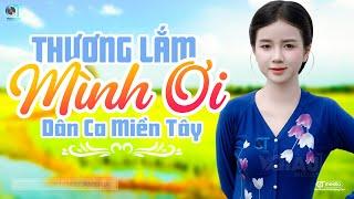 Thương Lắm Mình Ơi - LK Dân Ca Miền Tây 2024, Nhạc Trữ Tình Quê Hương Chọn Lọc - Dân Ca Miền Tây