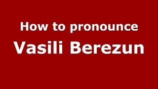 How to pronounce Vasili Berezun (Russian/Russia)  - PronounceNames.com