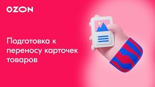 Перенос карточек товаров (часть 1): Подготовка к переносу | Продажи на Ozon