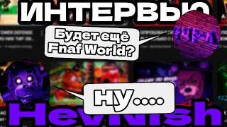 Интервью с HevNish/ Будет ещё Фнаф ворлд? И не только