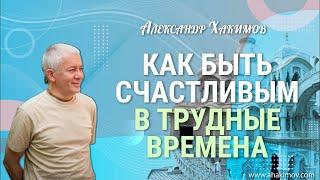 Как быть счастливым в трудные времена? - Александр Хакимов