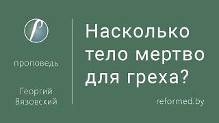 Насколько тело мертво для греха? / Георгий Вязовский // 19.03.2023