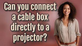 Can you connect a cable box directly to a projector?