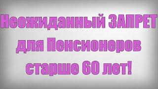 Неожиданный ЗАПРЕТ для Пенсионеров старше 60 лет!