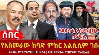 Ethiopia - የአስመራው ከባድ ምክር አልሲሲም ገቡ፣ የጳጳሳቱ አስደንጋጭ ክፍፍል፣ የደብረ ፂዮን ያልተጠበቀ ውሳኔ፣ አየር መንገዱ የጠየቀው ማብራሪያ