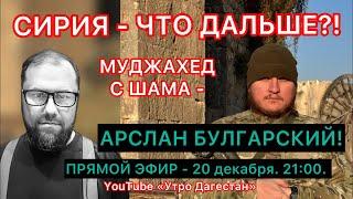 ‼️СИРИЯ-ЧТО ДАЛЬШЕ?! Наш брат, МУДЖАХЕД с Шама - Арслан Булгарский!  #утродагестан