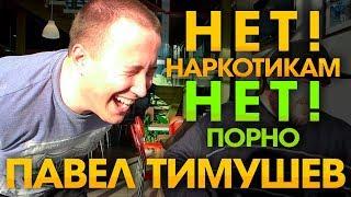 Павел Тимушев - НЕТ наркотикам! НЕТ порно!