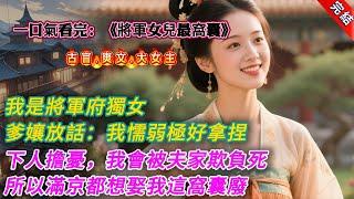 【古言.完結】《將軍女兒最窩囊》，我是將軍府獨女。選親時，我爹說:「我女兒長得貌美，但身子柔弱。肩不能扛，手不能提。」我娘說:「我閨女性格懦弱，任人搓扁揉圓。而且耳根子還軟，極好拿捏。」