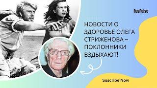 Новости о здоровье Олега Стриженова — поклонники вздыхают!