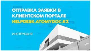 Инструкция по отправке заявки в клиентском портале helpdesk.atomydoc.kz