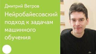 012. Нейробайесовский подход к задачам машинного обучения — Дмитрий Ветров