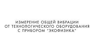 ИЗМЕРЕНИЕ ОБЩЕЙ ВИБРАЦИИ ОТ ТЕХНОЛОГИЧЕСКОГО ОБОРУДОВАНИЯ