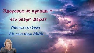 Здоровье не купишь, его разум дарит. Магнитная буря 26.09.24