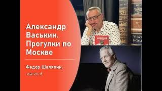 Фёдор Шаляпин, часть 6 (Прогулки по Москве с Александром Васькиным)