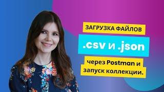 Загрузка файлов .csv и .json через Postman и запуск коллекции