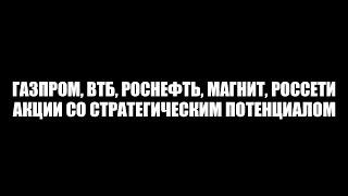 Газпром, ВТБ, Роснефть, Магнит, Россети - акции со стратегическим потенциалом