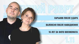 РЗВРТ | Харьков после удара. Валенсия после наводнения. 16 лет за фото военкомата | 1.11.24