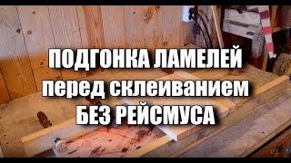 Подгонка ламелей перед склеиванием без рейсмуса