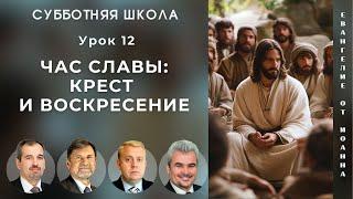 СУББОТНЯЯ ШКОЛА | УРОК 12 Час славы: крест и воскресение | Молчанов, Опарин, Василенко, Вертыло