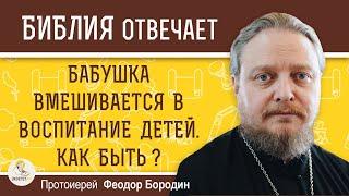 БАБУШКА ВМЕШИВАЕТСЯ В ВОСПИТАНИЕ ДЕТЕЙ.  Как быть ?   Протоиерей Феодор Бородин