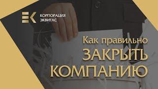 Как правильно закрыть компанию !?