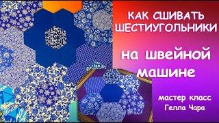 КАК СОБРАТЬ ЛОСКУТНОЕ ПОЛОТНО ИЗ ГЕКСАГОНОВ НА ШВЕЙНОЙ МАШИНЕ Мастер класс Гелла Чара