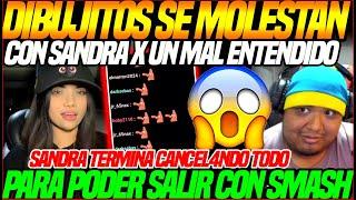 SANDRA C4NC3L0 TODO PARA PODER SALIR CON SMASHDIBUJITOS se MOLESTAN con SANDRA x UN MAL ENTENDIDO