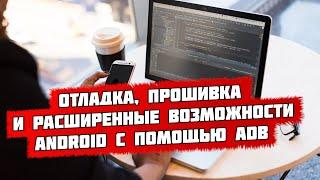 ADB: отладка, прошивка и расширенные возможности Android