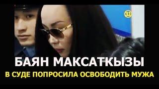 БАЯН МАКСАТКЫЗЫ НА СУДЕБНОМ ЗАСЕДАНИИ ПРОСТИЛА МУЖА И ПОПРОСИЛА ОСВОБОДИТЬ ЕГО