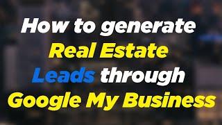 How to generate Leads for your Real Estate Business using GMB - Google My Business