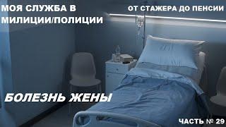 КАК Я СЛУЖИЛ В МИЛИЦИИ/ПОЛИЦИИ: ОТ СТАЖЕРА ДО ПЕНСИИ ЧАСТЬ № 29: БОЛЕЗНЬ ЖЕНЫ