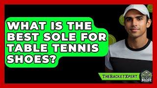 What Is The Best Sole For Table Tennis Shoes? - The Racket Xpert