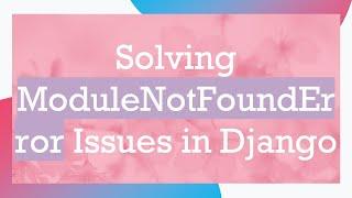 Solving ModuleNotFoundError Issues in Django