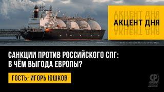 Санкции против российского СПГ: в чём выгода Европы? Игорь Юшков.