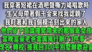 我穿著短裙在酒吧聲嘶力竭唱歌時，生父母帶著假千金來找我認親了，我盯著和我1個模子刻出來的家人，他們卻下意識摟緊帶來的那個乖女孩，當晚富豪老爸雷厲風行辦了3件事：改名､轉校､接我回300平別墅辦歡迎宴