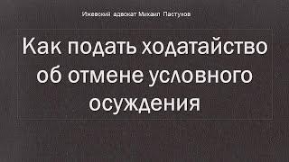 Иж Адвокат Пастухов. Как подать ходатайство об отмене условного осуждения.